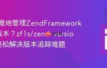 如何优雅地管理ZendFramework1项目版本？zf1s/zend-version助你轻松解决版本追踪难题