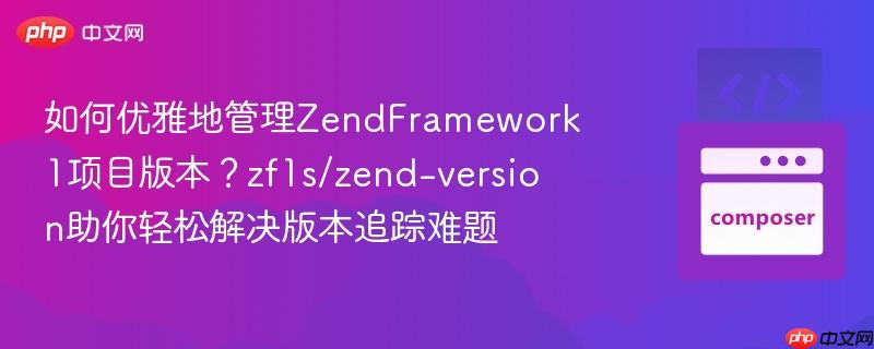 如何优雅地管理zendframework1项目版本？zf1s/zend-version助你轻松解决版本追踪难题