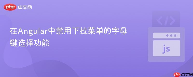 在Angular中禁用下拉菜单的字母键选择功能
