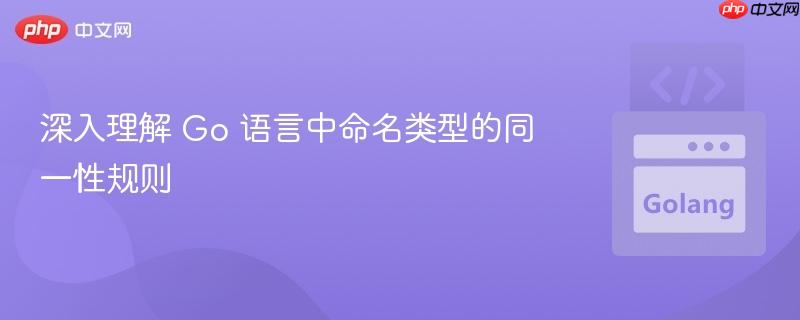 深入理解 Go 语言中命名类型的同一性规则
