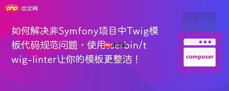 如何解决非symfony项目中twig模板代码规范问题，使用sserbin/twig-linter让你的模板更整洁！