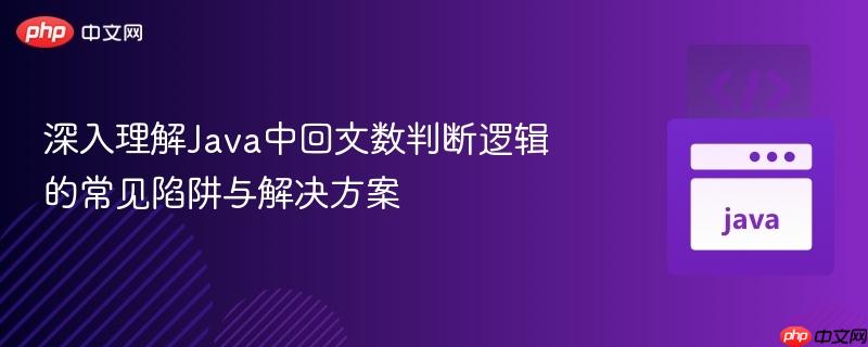 深入理解Java中回文数判断逻辑的常见陷阱与解决方案
