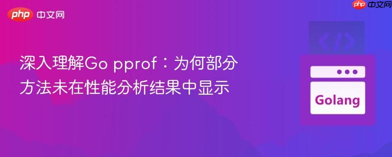深入理解go pprof:为何部分方法未在性能分析结果中显示