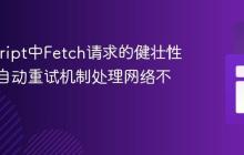 JavaScript中Fetch请求的健壮性：实现自动重试机制处理网络不稳定