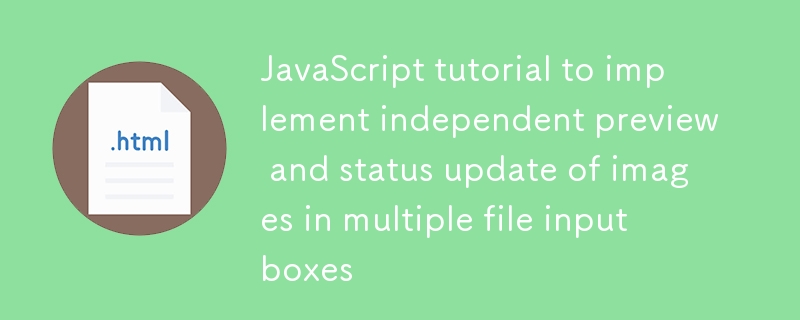 JavaScript-Tutorial zur Implementierung einer unabhängigen Vorschau und Statusaktualisierung von Bildern in mehreren Dateieingabefeldern