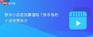 快手小店卖货靠谱吗？快手我的小店收费多少