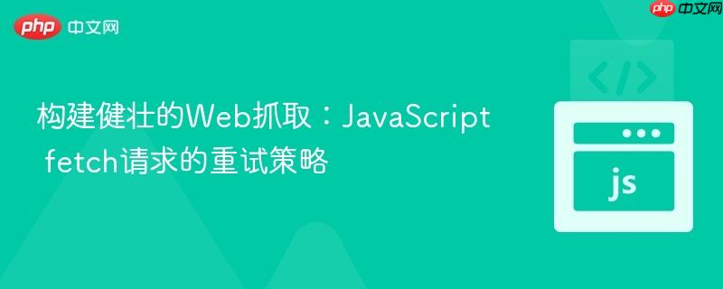 构建健壮的Web抓取：JavaScript fetch请求的重试策略
