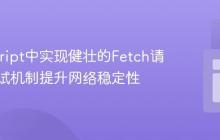 JavaScript中实现健壮的Fetch请求：重试机制提升网络稳定性