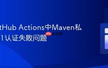 解决GitHub Actions中Maven私有包401认证失败问题