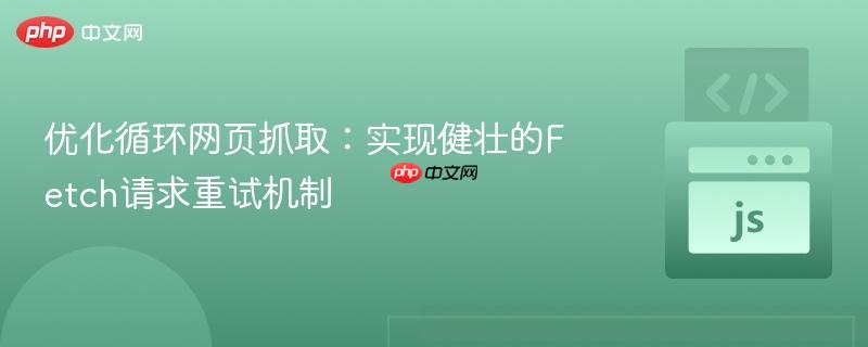 优化循环网页抓取:实现健壮的Fetch请求重试机制