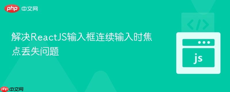 解决reactjs输入框连续输入时焦点丢失问题