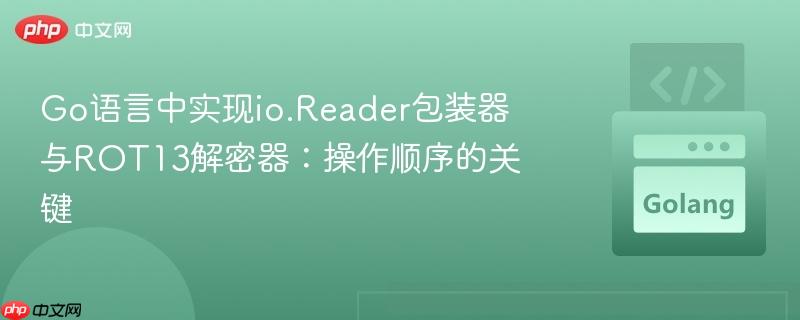Go语言中实现io.Reader包装器与ROT13解密器：操作顺序的关键
