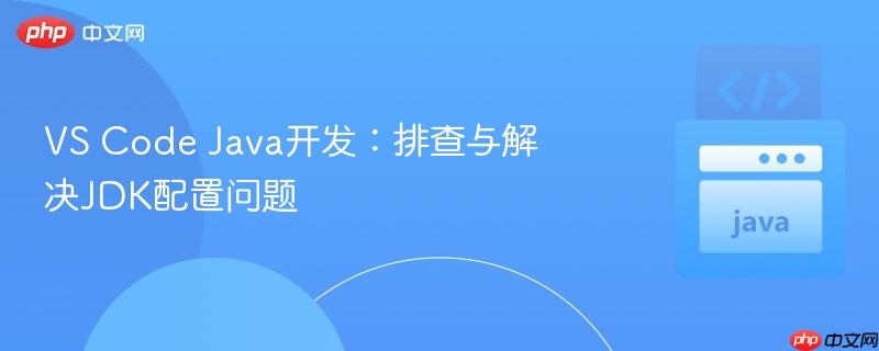 vs code java开发：排查与解决jdk配置问题