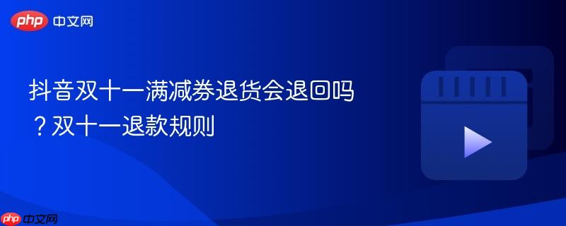 抖音双十一满减券退货会退回吗？双十一退款规则