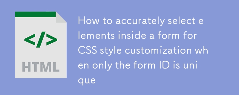 如何在仅表单ID唯一时精确选择表单内部元素进行CSS样式定制