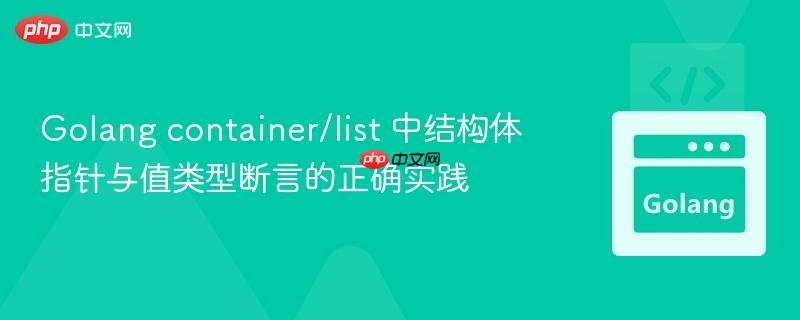 Golang container/list 中结构体指针与值类型断言的正确实践
