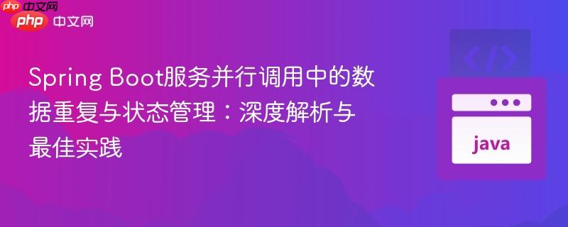 spring boot服务并行调用中的数据重复与状态管理:深度解析与最佳实践
