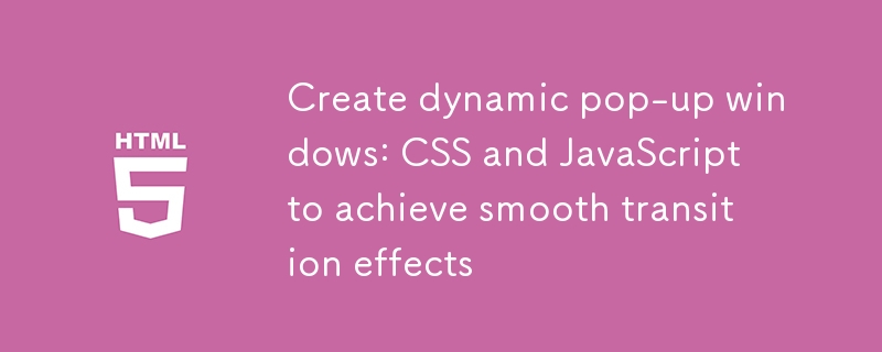 Buat Windows Pop-Up Dinamik: CSS dan JavaScript untuk mencapai kesan peralihan yang lancar