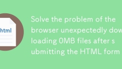 HTML フォームを送信した後、ブラウザーが予期せず 0MB のファイルをダウンロードする問題を解決します。