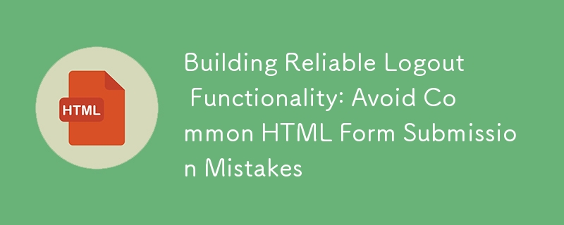 Création d'une fonctionnalité de déconnexion fiable : évitez les erreurs courantes de soumission de formulaires HTML