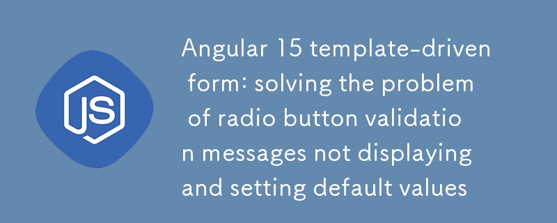 Formulaire basé sur un modèle Angular 15 : résolution du problème des messages de validation des boutons radio qui ne s'affichent pas et définition des valeurs par défaut