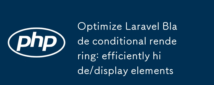 Mengoptimumkan Rendering Bersyarat Bilah Laravel: Elemen Sembunyikan/Tunjukkan dengan cekap