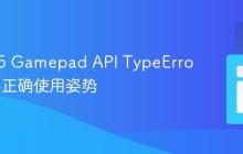 HTML5 Gamepad API TypeError解析与正确使用姿势