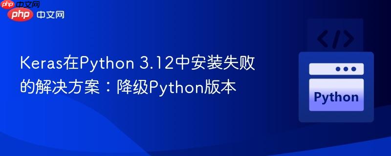 Keras在Python 3.12中安装失败的解决方案：降级Python版本
