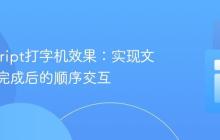 JavaScript打字机效果：实现文本打字完成后的顺序交互