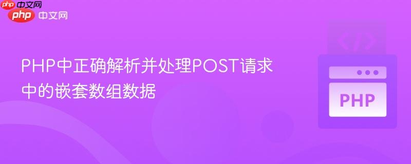 PHP中正确解析并处理POST请求中的嵌套数组数据
