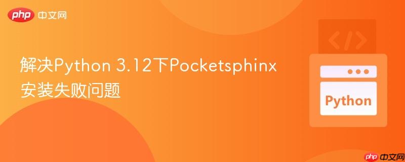 解决Python 3.12下Pocketsphinx安装失败问题
