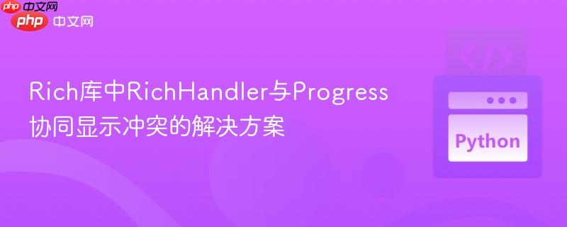 Rich库中RichHandler与Progress协同显示冲突的解决方案
