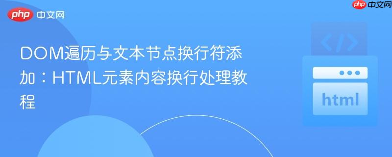 DOM遍历与文本节点换行符添加：HTML元素内容换行处理教程