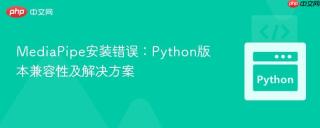 MediaPipe安装错误：Python版本兼容性及解决方案