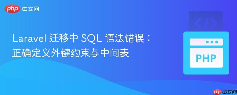 Laravel 迁移中 SQL 语法错误：正确定义外键约束与中间表
