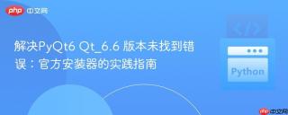 解决PyQt6 Qt_6.6 版本未找到错误：官方安装器的实践指南
