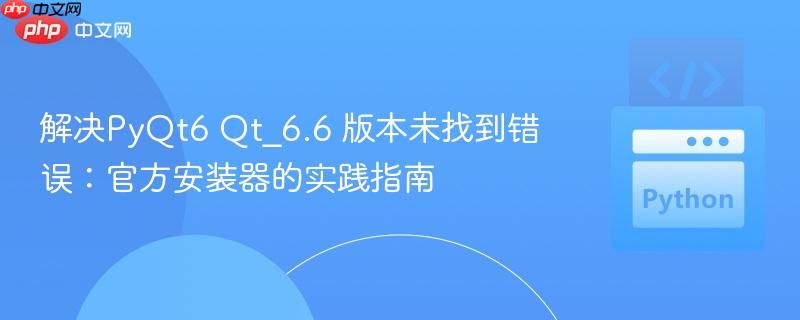 解决PyQt6 Qt_6.6 版本未找到错误:官方安装器的实践指南