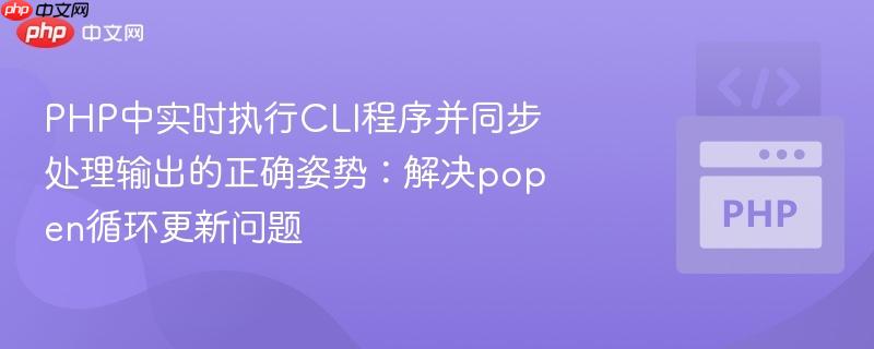 PHP中实时执行CLI程序并同步处理输出的正确姿势：解决popen循环更新问题
