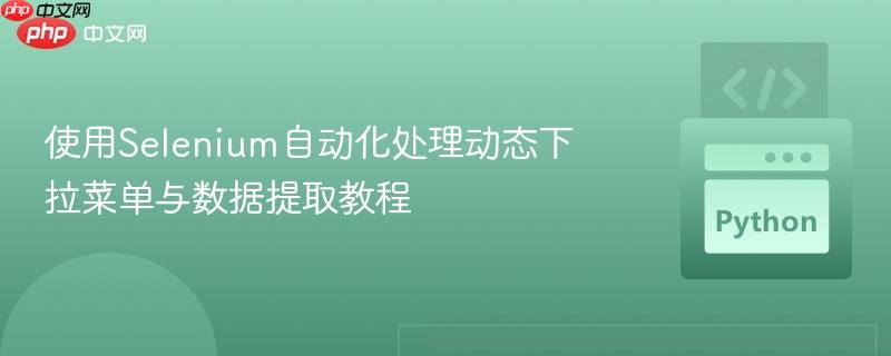 使用Selenium自动化处理动态下拉菜单与数据提取教程