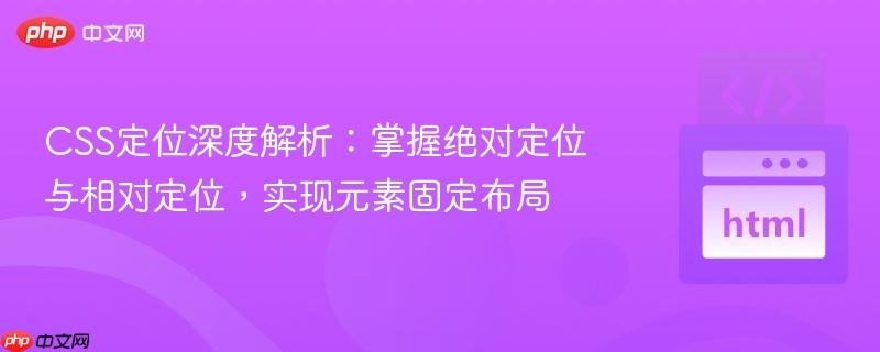 css定位深度解析：掌握绝对定位与相对定位，实现元素固定布局
