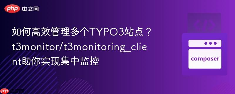 如何高效管理多个typo3站点?t3monitor/t3monitoring_client助你实现集中监控