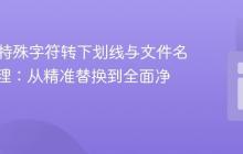 PHP中特殊字符转下划线与文件名安全处理：从精准替换到全面净化