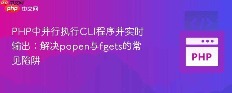 PHP中并行执行CLI程序并实时输出:解决popen与fgets的常见陷阱