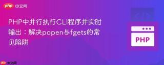 PHP中并行执行CLI程序并实时输出：解决popen与fgets的常见陷阱