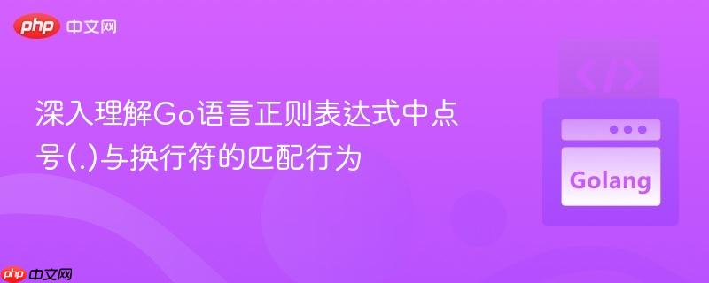 深入理解Go语言正则表达式中点号(.)与换行符的匹配行为
