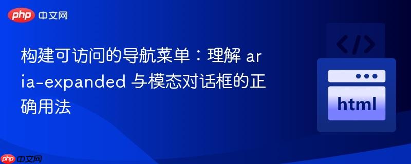 构建可访问的导航菜单：理解 aria-expanded 与模态对话框的正确用法
