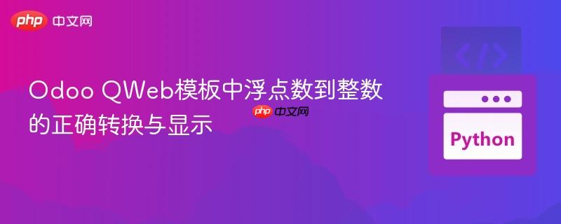 Odoo QWeb模板中浮点数到整数的正确转换与显示
