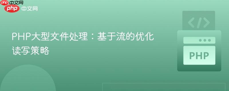PHP大型文件处理:基于流的优化读写策略