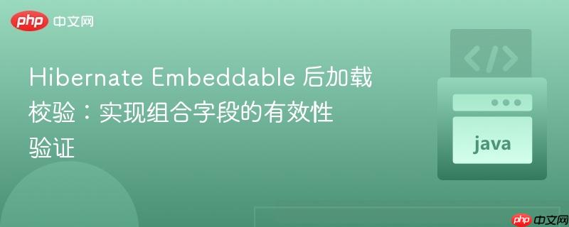hibernate embeddable 后加载校验：实现组合字段的有效性验证