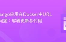 解决Django应用在Docker中URL不匹配问题：容器更新与代码同步